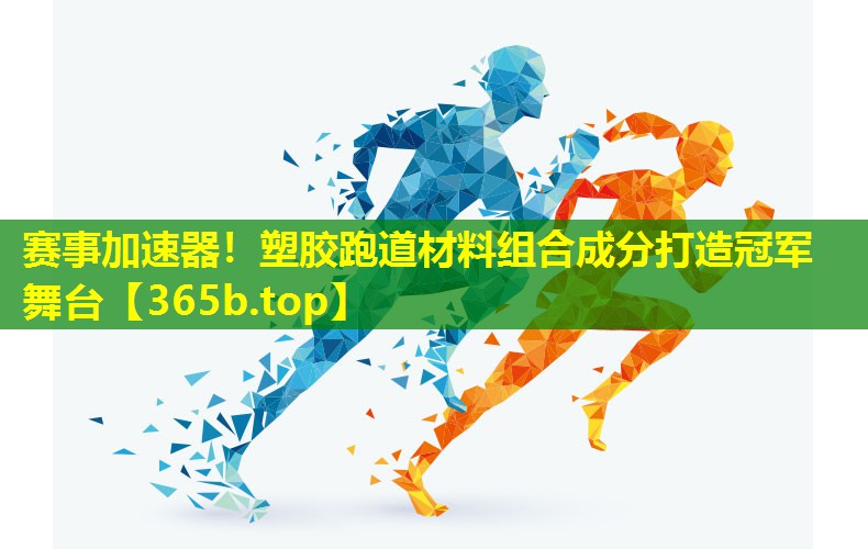 赛事加速器!塑胶跑道材料组合成分打造冠军舞台 赛事加速器!塑胶跑道材料组合成分打造冠军舞台