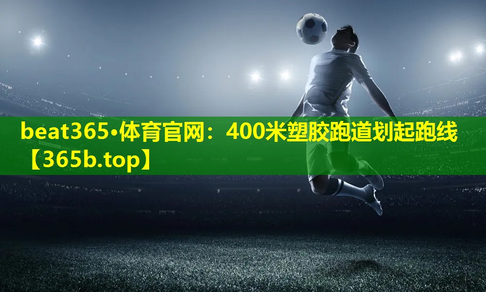400米塑胶跑道划起跑线 400米塑胶跑道划起跑线