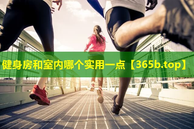 健身房和室内哪个实用一点 健身房和室内哪个实用一点