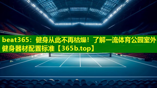 健身从此不再枯燥!了解一流体育公园室外健身器材配置标准 健身从此不再枯燥!了解一流体育公园室外健身器材配置标准