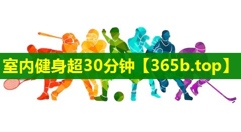 室内健身超30分钟 室内健身超30分钟