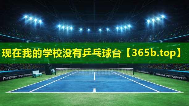 现在我的学校没有乒乓球台 现在我的学校没有乒乓球台