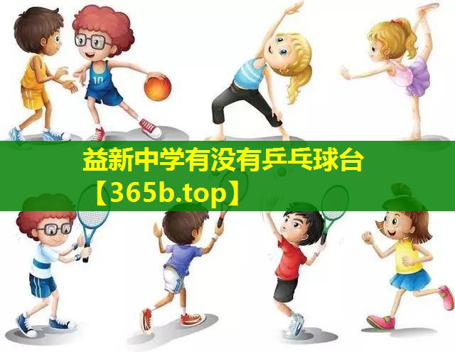益新中学有没有乒乓球台 益新中学有没有乒乓球台