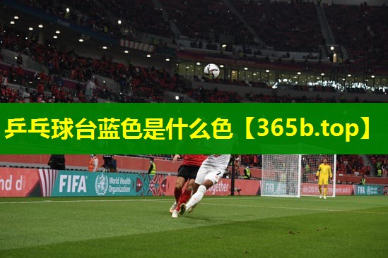 乒乓球台蓝色是什么色 乒乓球台蓝色是什么色