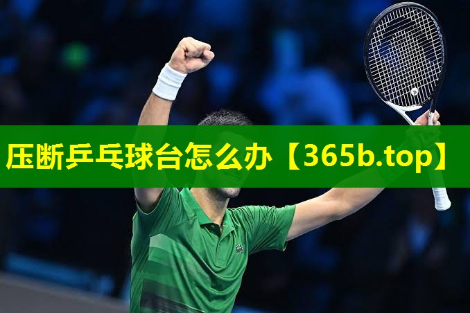压断乒乓球台怎么办 压断乒乓球台怎么办