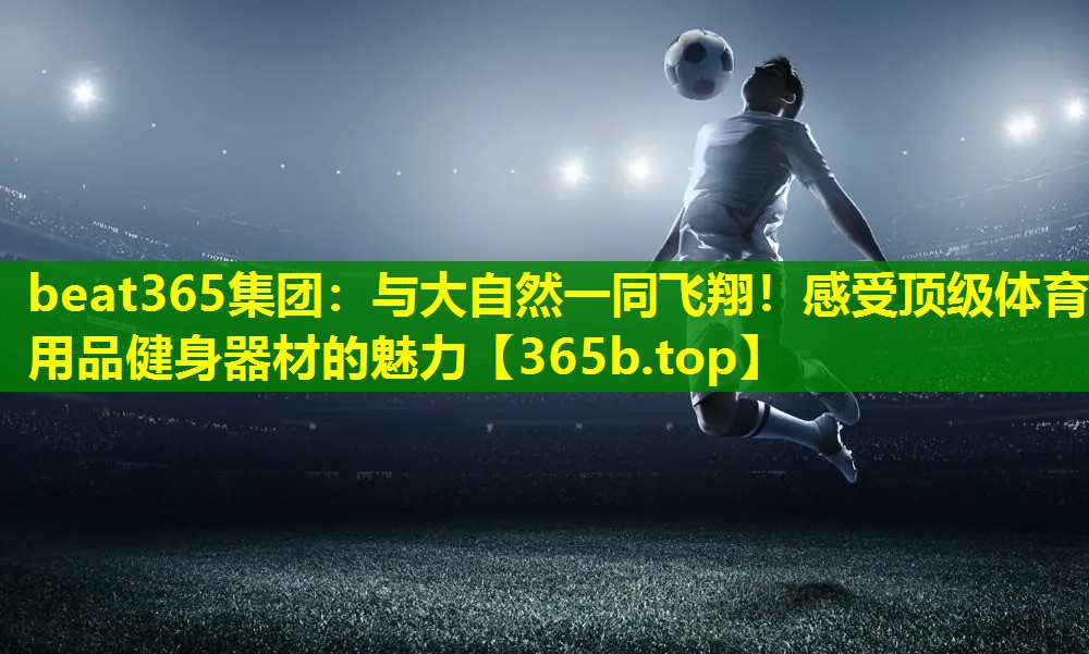 与大自然一同飞翔!感受顶级体育用品健身器材的魅力 与大自然一同飞翔!感受顶级体育用品健身器材的魅力