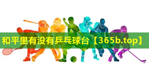 和平里有没有乒乓球台 和平里有没有乒乓球台