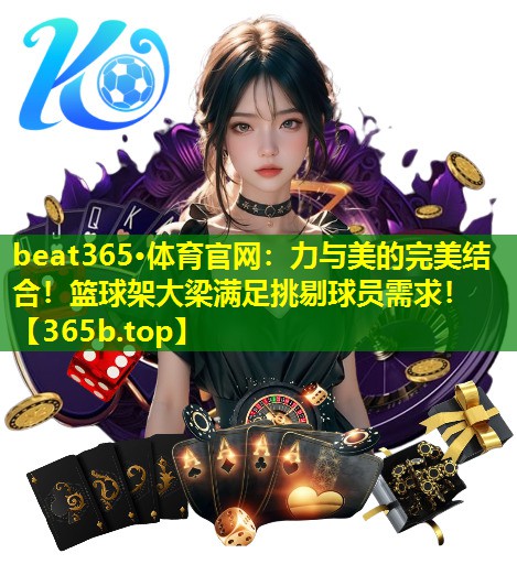 力与美的完美结合!篮球架大梁满足挑剔球员需求! 力与美的完美结合!篮球架大梁满足挑剔球员需求!