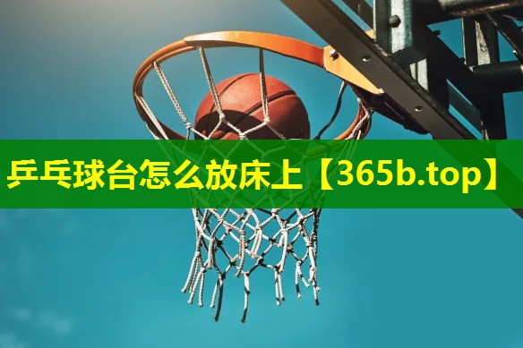 乒乓球台怎么放床上 乒乓球台怎么放床上
