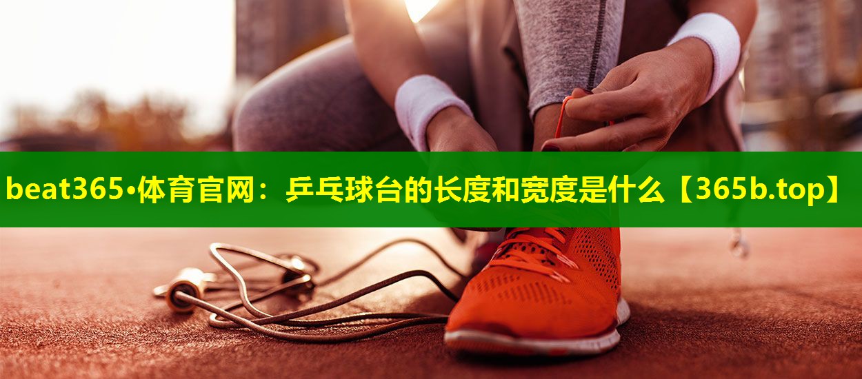 乒乓球台的长度和宽度是什么 乒乓球台的长度和宽度是什么