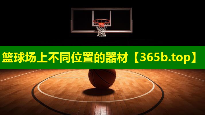 篮球场上不同位置的器材 篮球场上不同位置的器材
