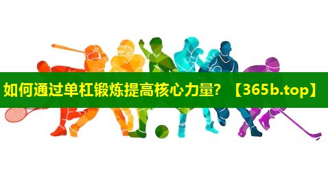如何通过单杠锻炼提高核心力量? 如何通过单杠锻炼提高核心力量?