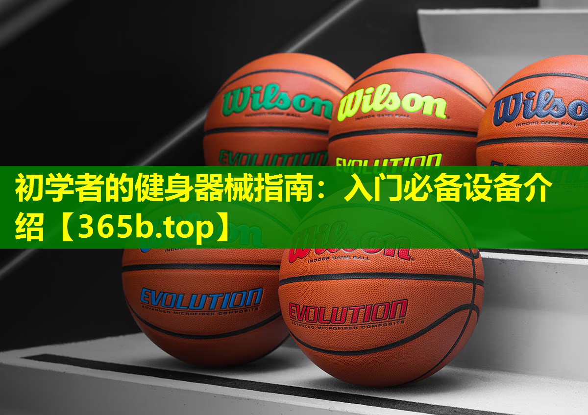 初学者的健身器械指南:入门必备设备介绍 初学者的健身器械指南:入门必备设备介绍