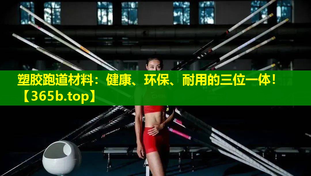 塑胶跑道材料：健康、环保、耐用的三位一体！